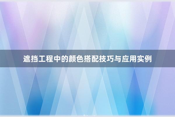 遮挡工程中的颜色搭配技巧与应用实例